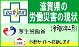 厚生労働省 滋賀県の労働災害の現状（令和6年4月）のページへ